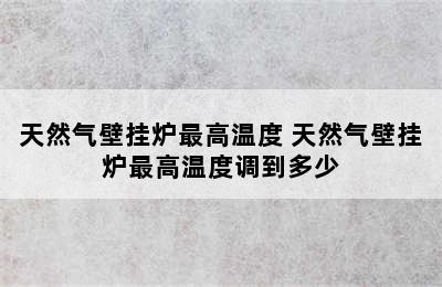 天然气壁挂炉最高温度 天然气壁挂炉最高温度调到多少